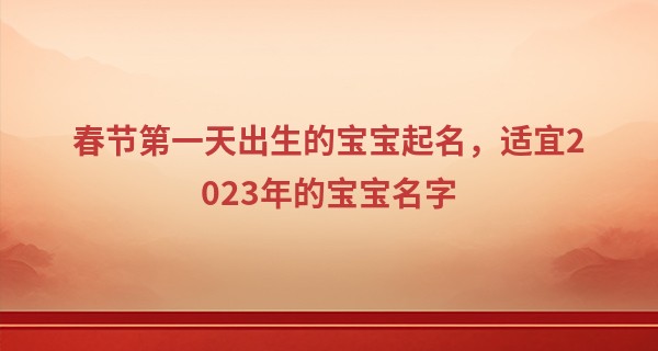 春节第一天出生的宝宝起名，适宜2023年的宝宝名字