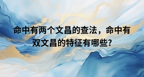 命中有两个文昌的查法，命中有双文昌的特征有哪些?
