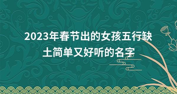2023年春节出的女孩五行缺土简单又好听的名字