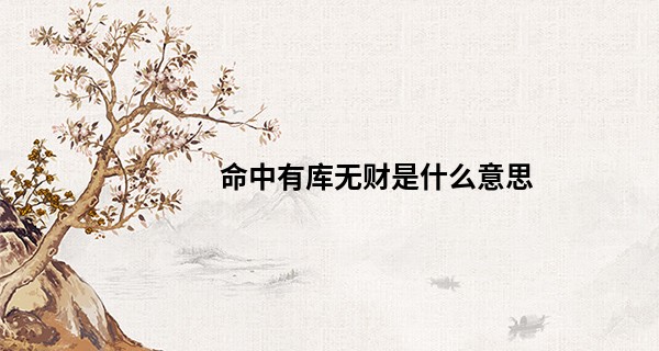 命中有库无财是什么意思,如何化解?