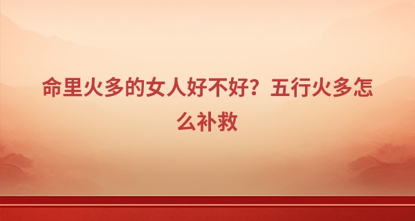 命里火多的女人好不好?五行火多怎么补救