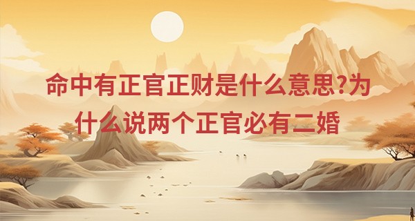 命中有正官正财是什么意思?为什么说两个正官必有二婚